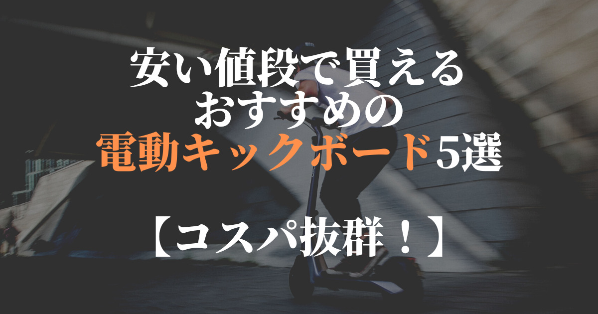 【コスパ抜群】安い値段で買えるおすすめの電動キックボード5選！